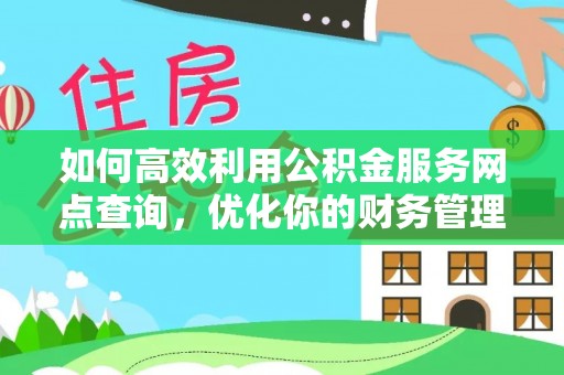 古坑如何高效利用公积金服务网点查询，优化你的财务管理