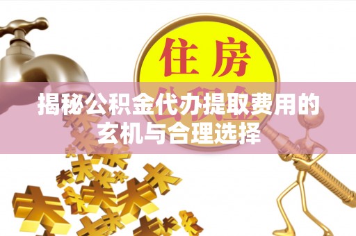 古坑揭秘公积金代办提取费用的玄机与合理选择