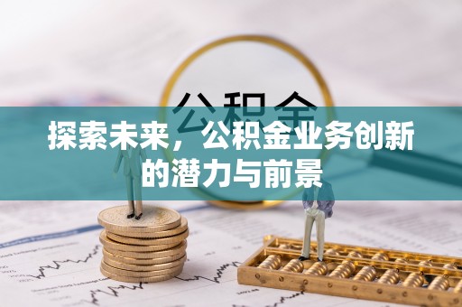 古坑探索未来，公积金业务创新的潜力与前景