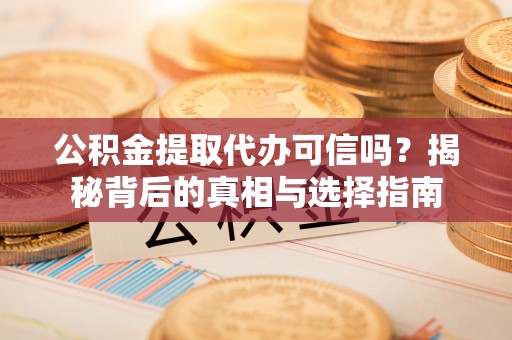 古坑公积金提取代办可信吗？揭秘背后的真相与选择指南