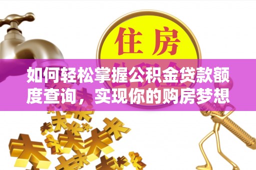 古坑如何轻松掌握公积金贷款额度查询，实现你的购房梦想