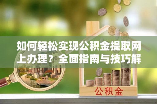 古坑如何轻松实现公积金提取网上办理？全面指南与技巧解析