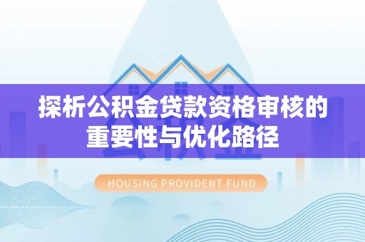 古坑探析公积金贷款资格审核的重要性与优化路径