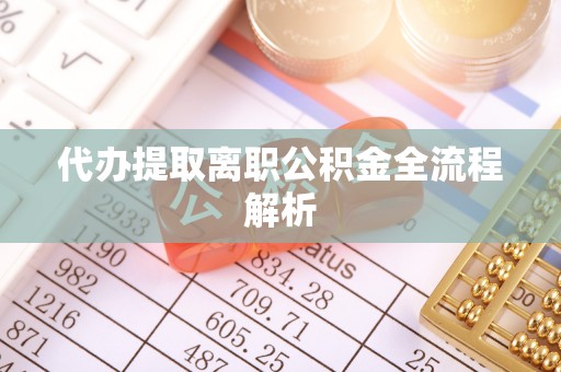 古坑代办提取离职公积金全流程解析