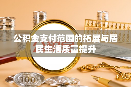 古坑公积金支付范围的拓展与居民生活质量提升