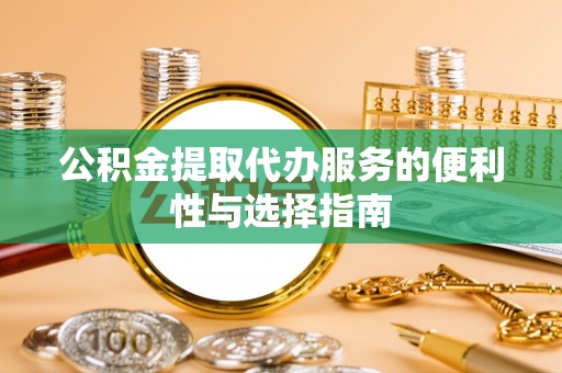 古坑公积金提取代办服务的便利性与选择指南
