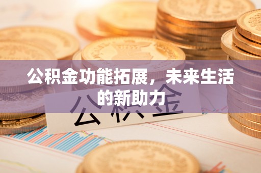 古坑公积金功能拓展，未来生活的新助力