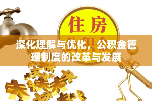 古坑深化理解与优化，公积金管理制度的改革与发展