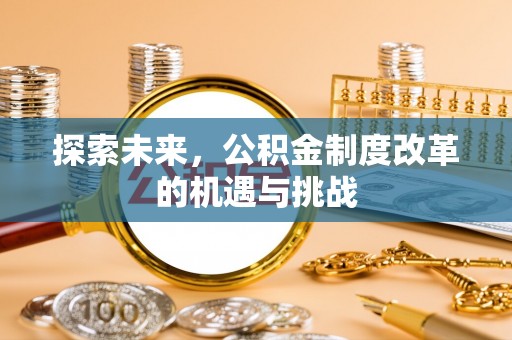 古坑探索未来，公积金制度改革的机遇与挑战