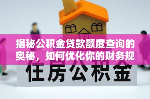 古坑揭秘公积金贷款额度查询的奥秘，如何优化你的财务规划