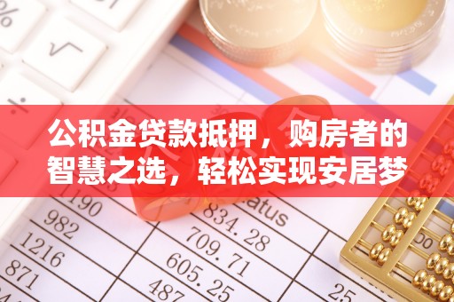 古坑公积金贷款抵押，购房者的智慧之选，轻松实现安居梦想