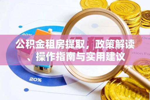古坑公积金租房提取，政策解读、操作指南与实用建议