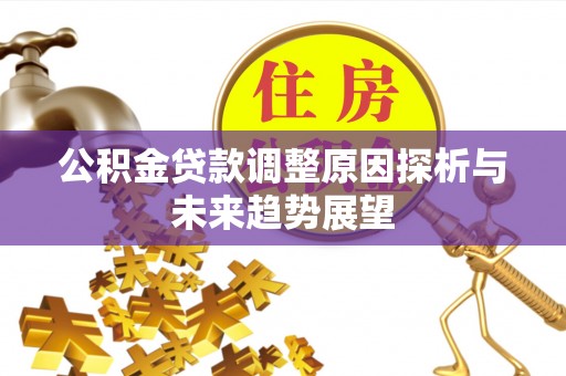 古坑公积金贷款调整原因探析与未来趋势展望
