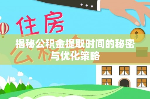 古坑揭秘公积金提取时间的秘密与优化策略