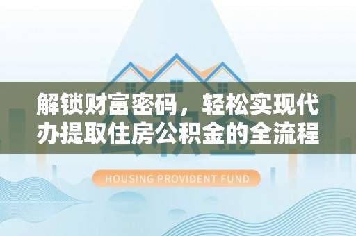 古坑解锁财富密码，轻松实现代办提取住房公积金的全流程攻略