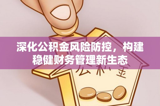古坑深化公积金风险防控，构建稳健财务管理新生态