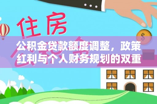 古坑公积金贷款额度调整，政策红利与个人财务规划的双重考量