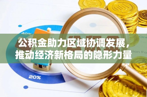 古坑公积金助力区域协调发展，推动经济新格局的隐形力量