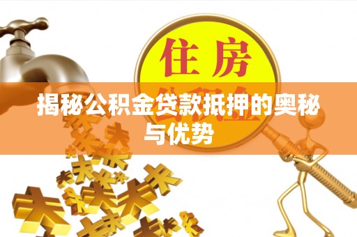 古坑揭秘公积金贷款抵押的奥秘与优势