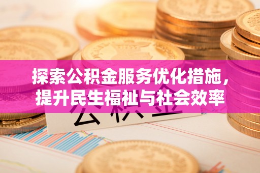 古坑探索公积金服务优化措施，提升民生福祉与社会效率
