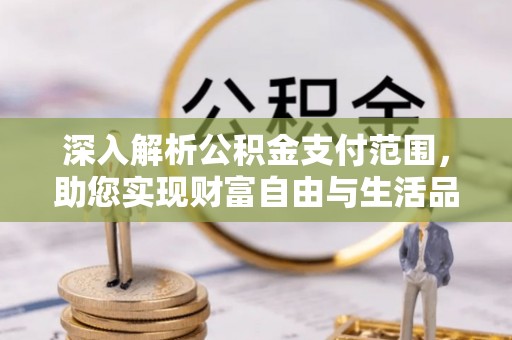 古坑深入解析公积金支付范围，助您实现财富自由与生活品质提升