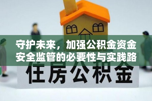 古坑守护未来，加强公积金资金安全监管的必要性与实践路径