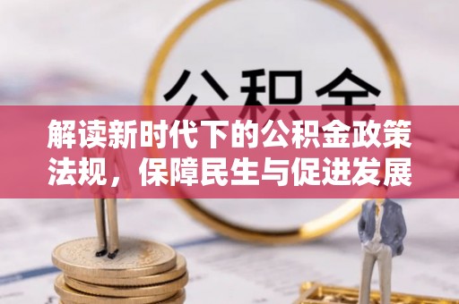 古坑解读新时代下的公积金政策法规，保障民生与促进发展的平衡之道