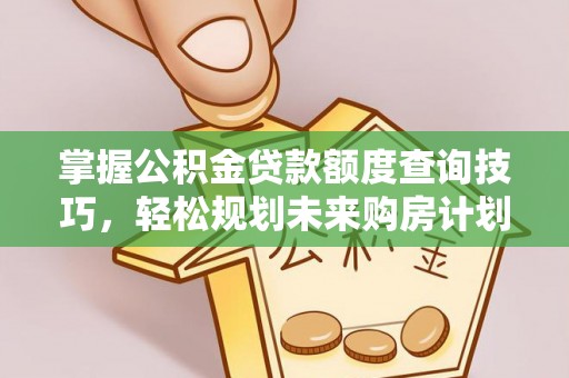 古坑掌握公积金贷款额度查询技巧，轻松规划未来购房计划