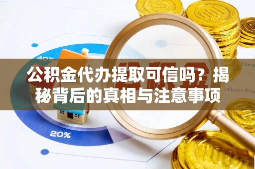 古坑公积金代办提取可信吗？揭秘背后的真相与注意事项