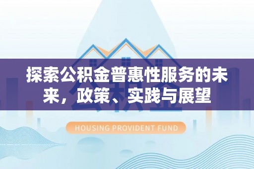 古坑探索公积金普惠性服务的未来，政策、实践与展望