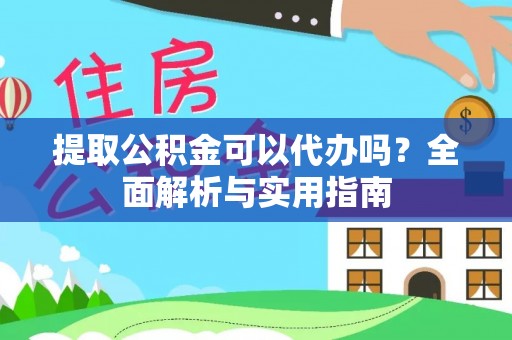 古坑提取公积金可以代办吗？全面解析与实用指南