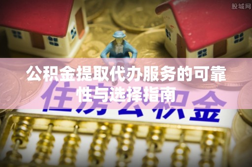 古坑公积金提取代办服务的可靠性与选择指南