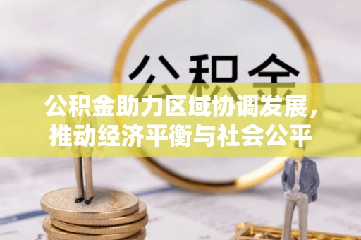 古坑公积金助力区域协调发展，推动经济平衡与社会公平