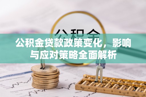 古坑公积金贷款政策变化，影响与应对策略全面解析