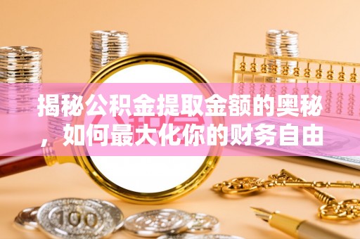 古坑揭秘公积金提取金额的奥秘，如何最大化你的财务自由