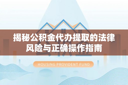 古坑揭秘公积金代办提取的法律风险与正确操作指南