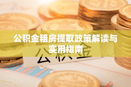 古坑公积金租房提取政策解读与实用指南