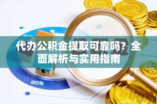 古坑代办公积金提取可靠吗？全面解析与实用指南