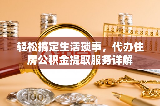 古坑轻松搞定生活琐事，代办住房公积金提取服务详解