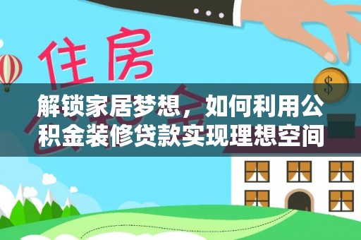 古坑解锁家居梦想，如何利用公积金装修贷款实现理想空间
