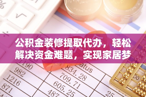 古坑公积金装修提取代办，轻松解决资金难题，实现家居梦想