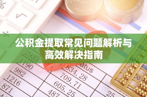 古坑公积金提取常见问题解析与高效解决指南