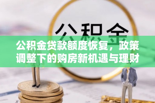 古坑公积金贷款额度恢复，政策调整下的购房新机遇与理财规划