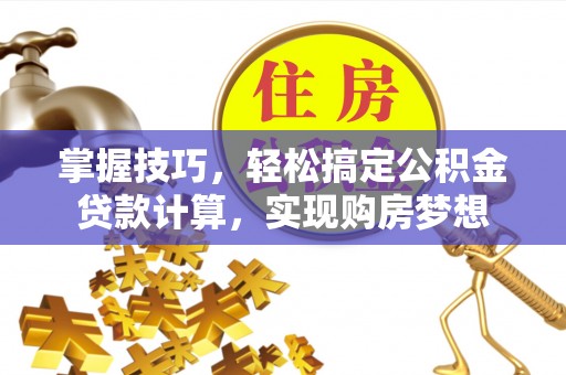 古坑掌握技巧，轻松搞定公积金贷款计算，实现购房梦想