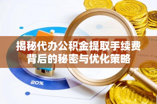 古坑揭秘代办公积金提取手续费背后的秘密与优化策略