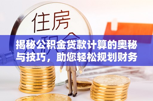 古坑揭秘公积金贷款计算的奥秘与技巧，助您轻松规划财务未来