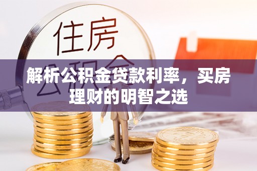 古坑解析公积金贷款利率，买房理财的明智之选