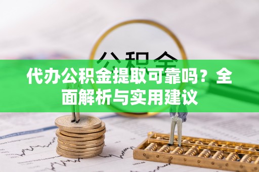 古坑代办公积金提取可靠吗？全面解析与实用建议