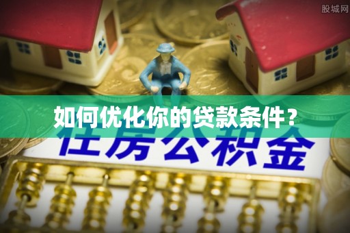 古坑如何优化你的贷款条件？