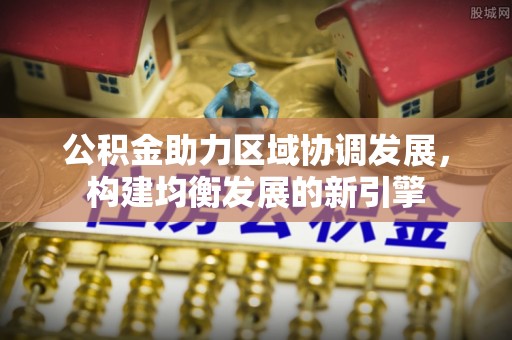 古坑公积金助力区域协调发展，构建均衡发展的新引擎